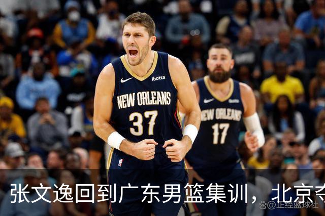 张文逸回到广东男篮集训，北京夺冠功勋确定退役，上海欲续约弗格